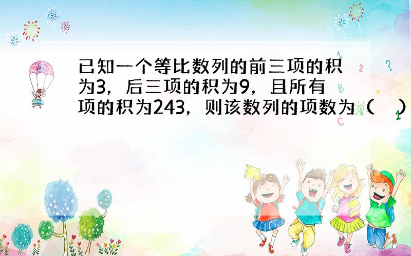 已知一个等比数列的前三项的积为3，后三项的积为9，且所有项的积为243，则该数列的项数为（　　）