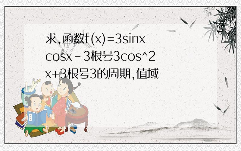 求,函数f(x)=3sinxcosx-3根号3cos^2x+3根号3的周期,值域