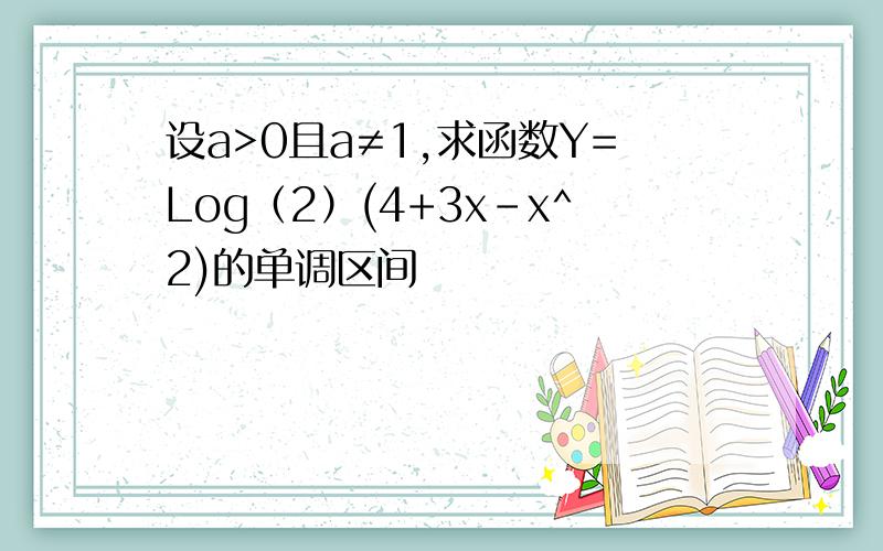 设a>0且a≠1,求函数Y=Log（2）(4+3x-x^2)的单调区间