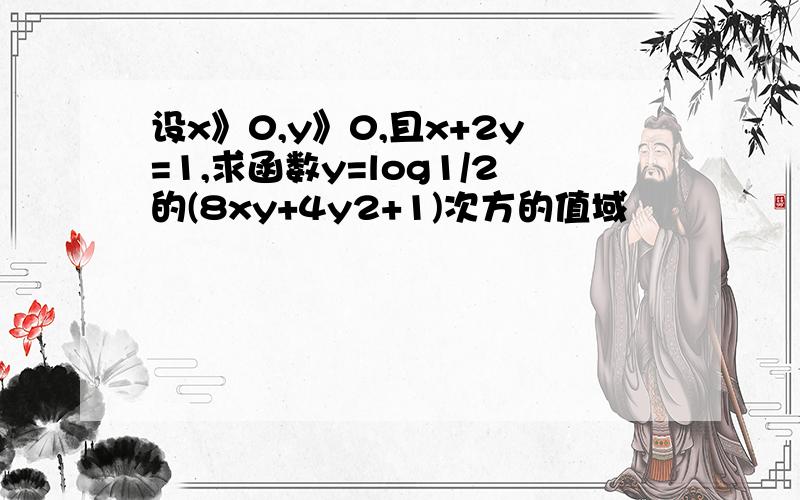 设x》0,y》0,且x+2y=1,求函数y=log1/2的(8xy+4y2+1)次方的值域