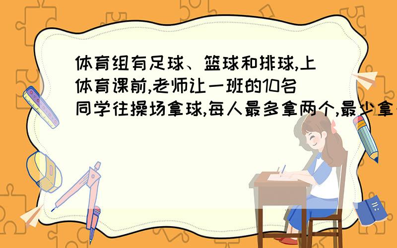 体育组有足球、篮球和排球,上体育课前,老师让一班的10名同学往操场拿球,每人最多拿两个,最少拿一个.试证明：至少有2个同