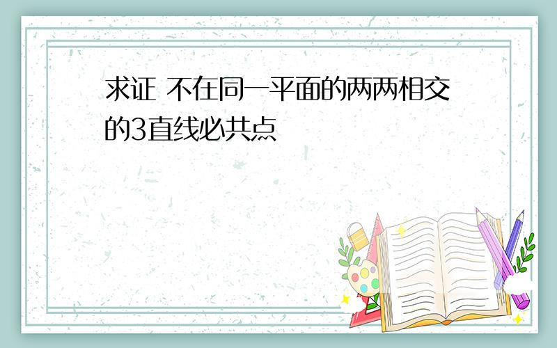 求证 不在同一平面的两两相交的3直线必共点