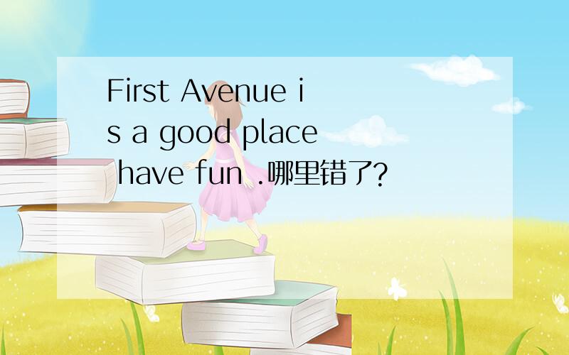 First Avenue is a good place have fun .哪里错了?