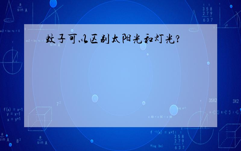 蚊子可以区别太阳光和灯光?