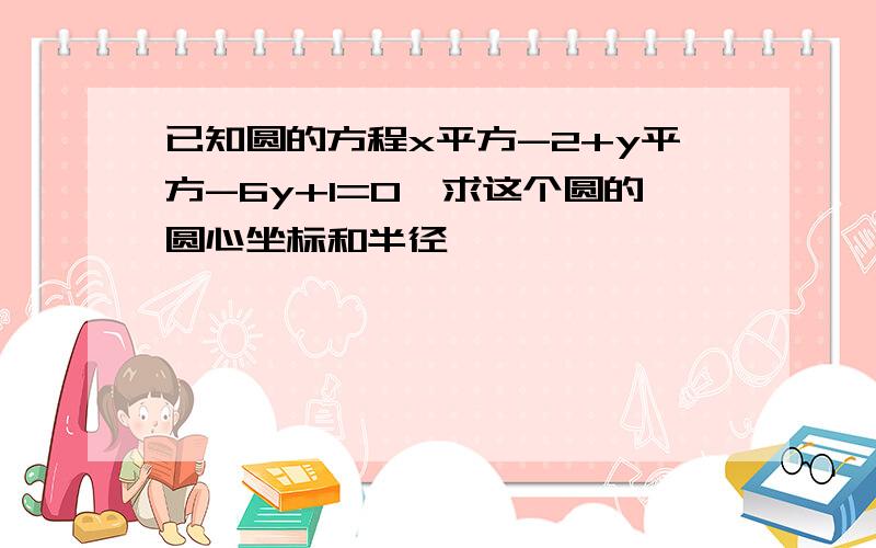 已知圆的方程x平方-2+y平方-6y+1=0,求这个圆的圆心坐标和半径