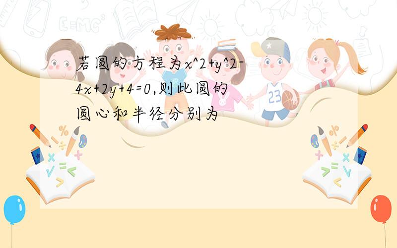 若圆的方程为x^2+y^2-4x+2y+4=0,则此圆的圆心和半径分别为