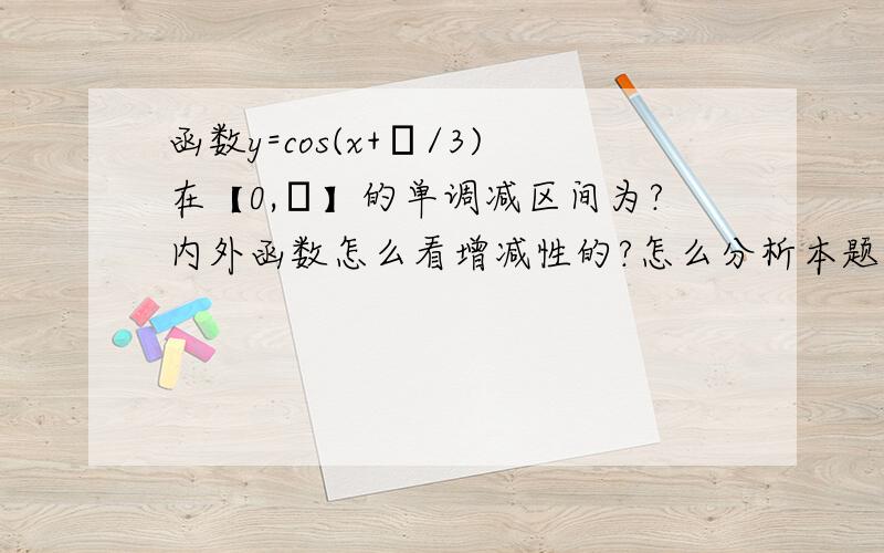 函数y=cos(x+π/3)在【0,π】的单调减区间为?内外函数怎么看增减性的?怎么分析本题?