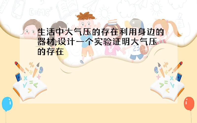 生活中大气压的存在利用身边的器材,设计一个实验证明大气压的存在