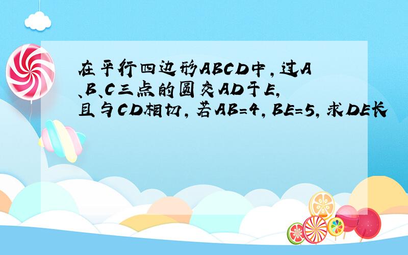 在平行四边形ABCD中,过A、B、C三点的圆交AD于E,且与CD相切,若AB=4,BE=5,求DE长