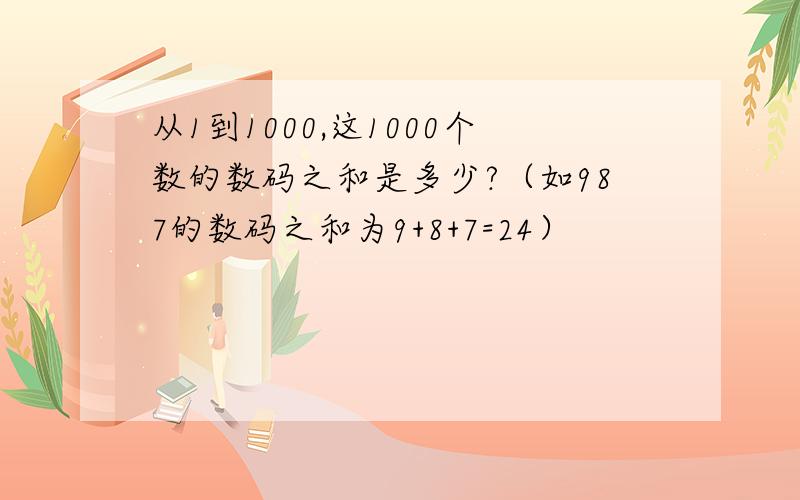 从1到1000,这1000个数的数码之和是多少?（如987的数码之和为9+8+7=24）