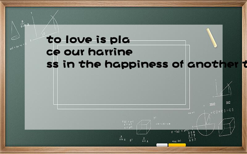 to love is place our harriness in the happiness of another t