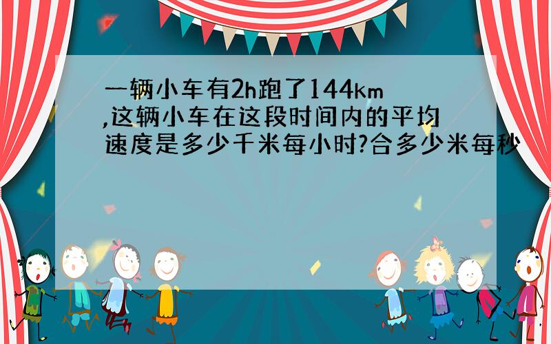 一辆小车有2h跑了144km,这辆小车在这段时间内的平均速度是多少千米每小时?合多少米每秒