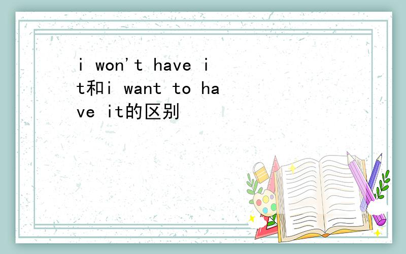 i won't have it和i want to have it的区别