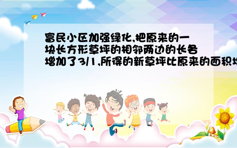 富民小区加强绿化,把原来的一块长方形草坪的相邻两边的长各增加了3/1,所得的新草坪比原来的面积增加几分