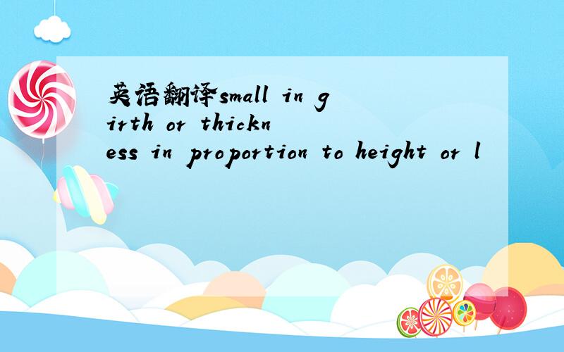 英语翻译small in girth or thickness in proportion to height or l