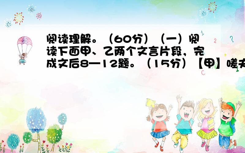 阅读理解。（60分）（一）阅读下面甲、乙两个文言片段，完成文后8—12题。（15分）【甲】嗟夫！予尝求古仁人之心，或异二