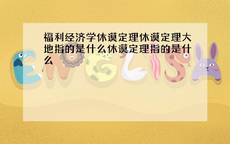 福利经济学休谟定理休谟定理大地指的是什么休谟定理指的是什么