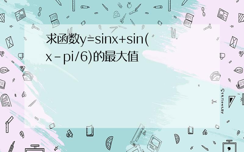 求函数y=sinx+sin(x-pi/6)的最大值