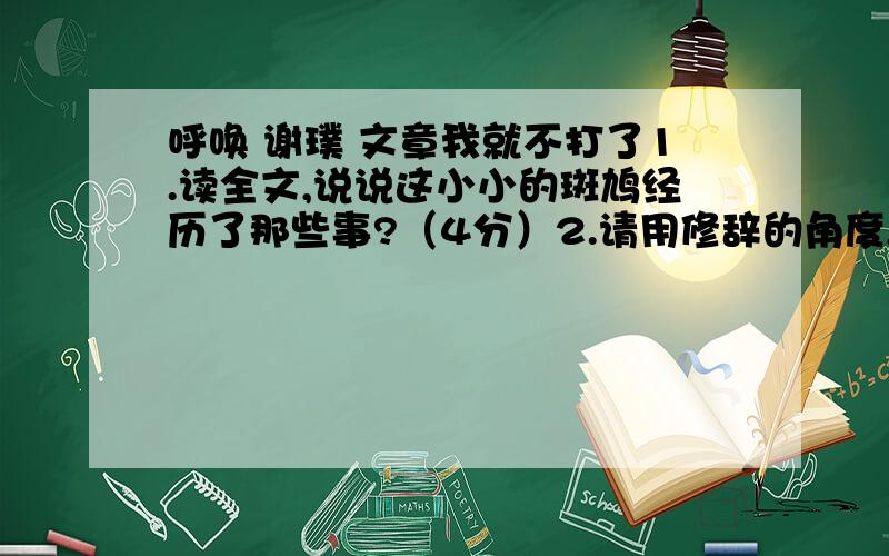 呼唤 谢璞 文章我就不打了1.读全文,说说这小小的斑鸠经历了那些事?（4分）2.请用修辞的角度,分别体会下面两句话在语言