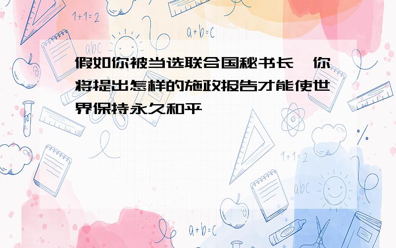 假如你被当选联合国秘书长,你将提出怎样的施政报告才能使世界保持永久和平