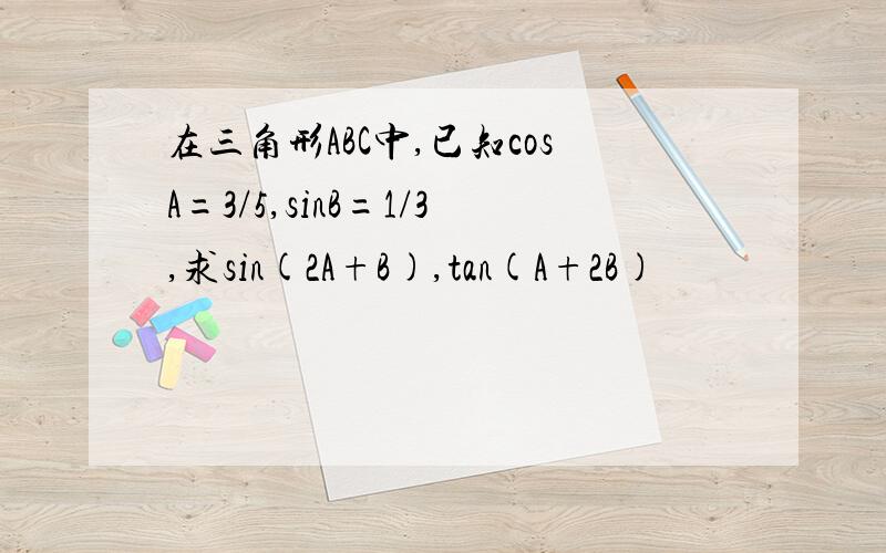 在三角形ABC中,已知cosA=3/5,sinB=1/3,求sin(2A+B),tan(A+2B)