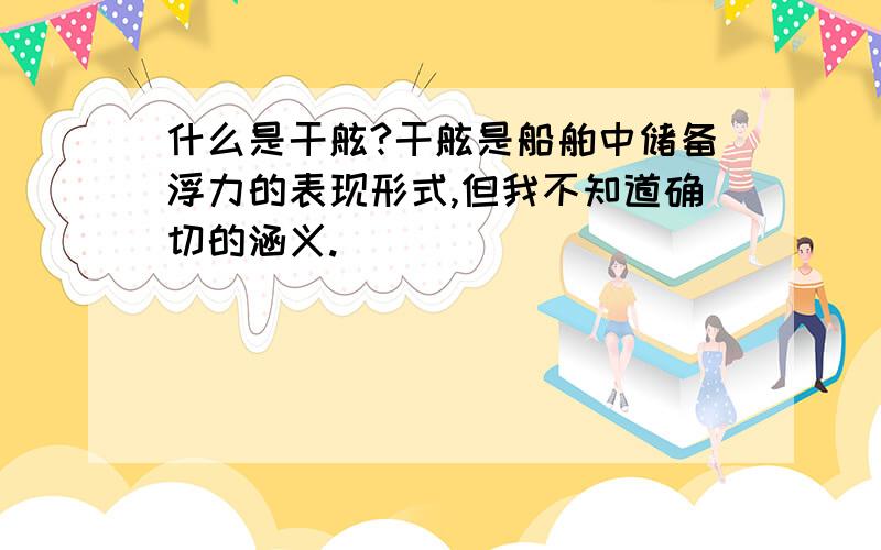 什么是干舷?干舷是船舶中储备浮力的表现形式,但我不知道确切的涵义.