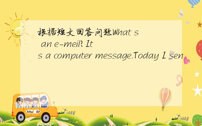 根据短文回答问题What s an e-meil?It s a computer message.Today I sen