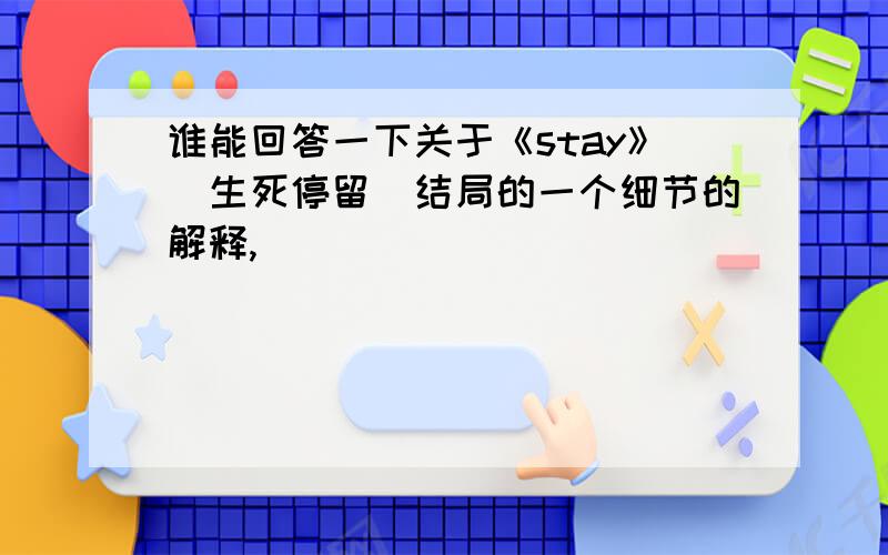 谁能回答一下关于《stay》（生死停留）结局的一个细节的解释,