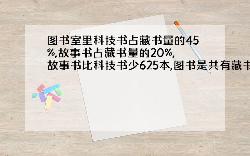 图书室里科技书占藏书量的45%,故事书占藏书量的20%,故事书比科技书少625本,图书是共有藏书多少本?