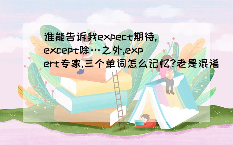 谁能告诉我expect期待,except除…之外,expert专家,三个单词怎么记忆?老是混淆