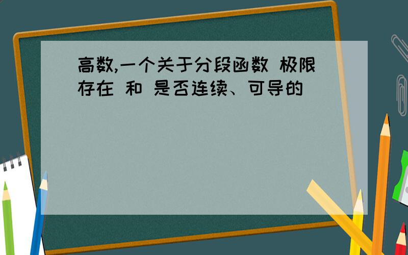 高数,一个关于分段函数 极限存在 和 是否连续、可导的