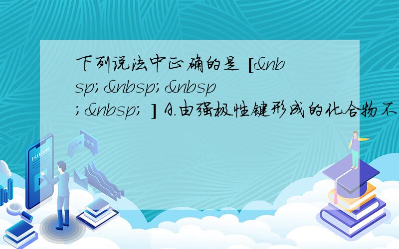 下列说法中正确的是 [     ] A．由强极性键形成的化合物不一定是强电解质