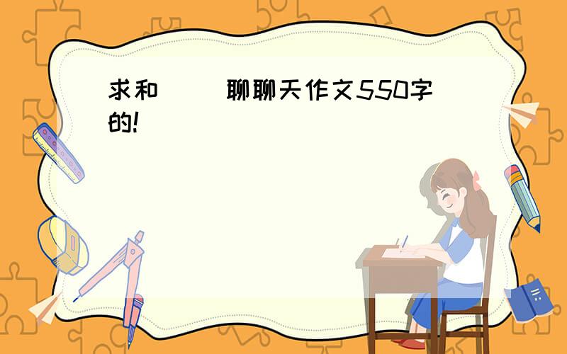 求和（ ）聊聊天作文550字的!