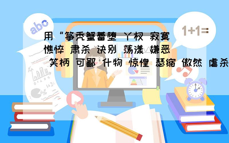 用“筝秃蟹蕾堕 丫杈 寂寞 憔悴 肃杀 诀别 荡漾 嫌恶 笑柄 可鄙 什物 惊惶 瑟缩 傲然 虐杀 写一段话求大