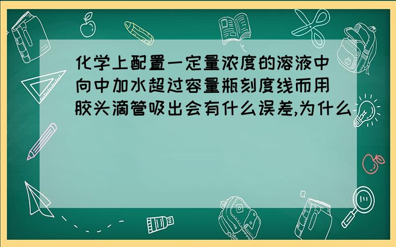 化学上配置一定量浓度的溶液中向中加水超过容量瓶刻度线而用胶头滴管吸出会有什么误差,为什么