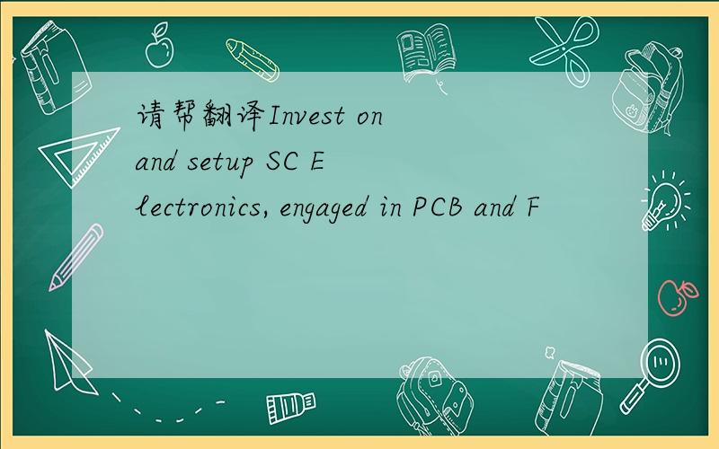 请帮翻译Invest on and setup SC Electronics, engaged in PCB and F