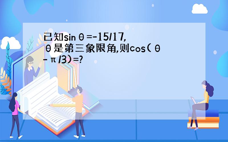 已知sinθ=-15/17,θ是第三象限角,则cos(θ-π/3)=?