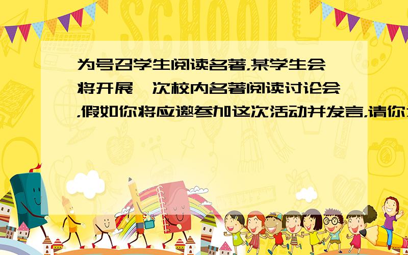 为号召学生阅读名著，某学生会将开展一次校内名著阅读讨论会，假如你将应邀参加这次活动并发言，请你为这次活动准备一则简短