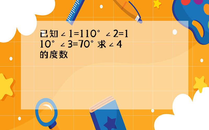 已知∠1=110° ∠2=110° ∠3=70° 求∠4的度数