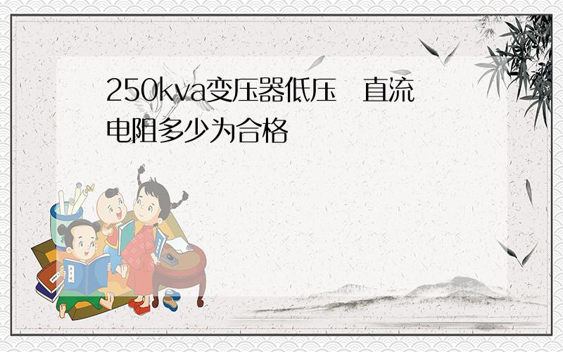 250kva变压器低压測直流电阻多少为合格