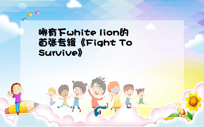 哪有下white lion的首张专辑《Fight To Survive》