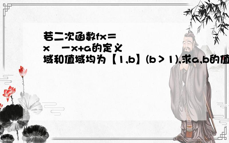 若二次函数fx＝½x²－x+a的定义域和值域均为【1,b】(b＞1),求a,b的值