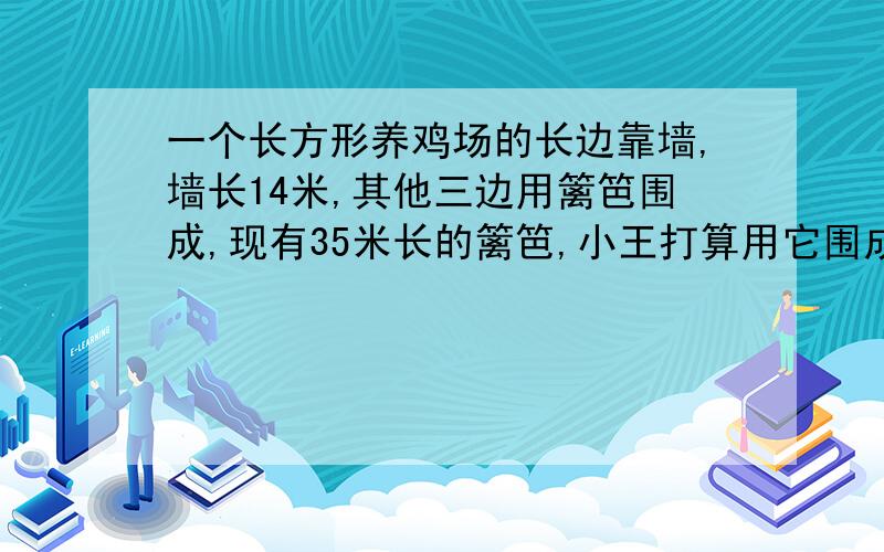 一个长方形养鸡场的长边靠墙,墙长14米,其他三边用篱笆围成,现有35米长的篱笆,小王打算用它围成一个鸡