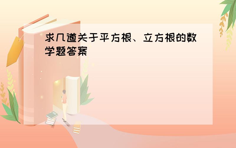 求几道关于平方根、立方根的数学题答案