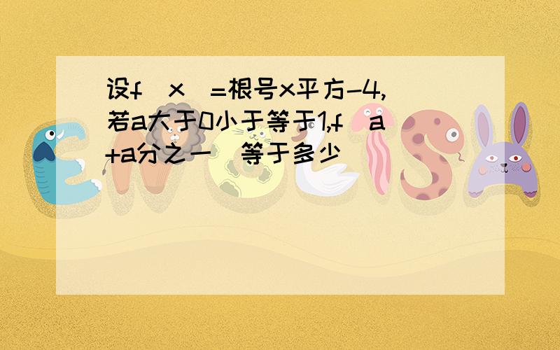 设f(x)=根号x平方-4,若a大于0小于等于1,f(a+a分之一)等于多少