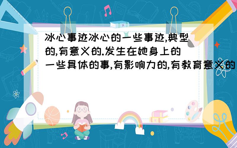 冰心事迹冰心的一些事迹,典型的,有意义的.发生在她身上的一些具体的事,有影响力的,有教育意义的