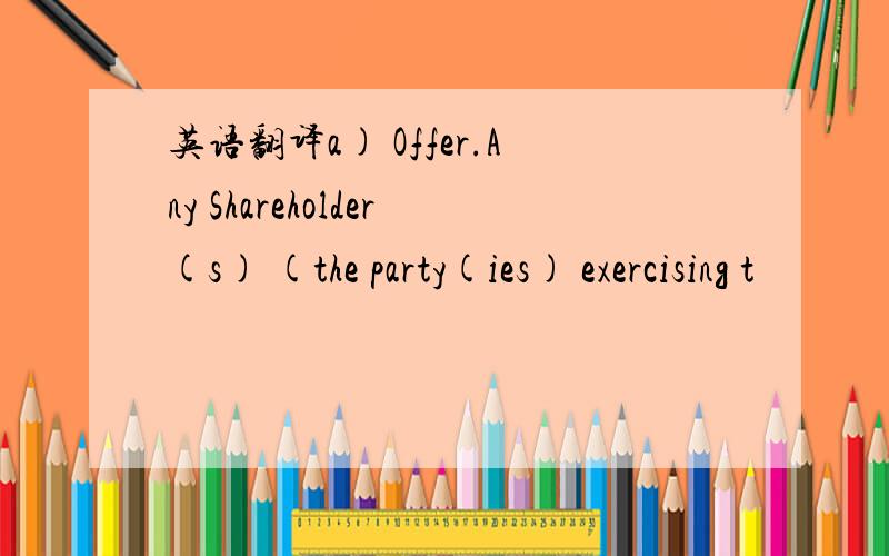 英语翻译a) Offer.Any Shareholder(s) (the party(ies) exercising t