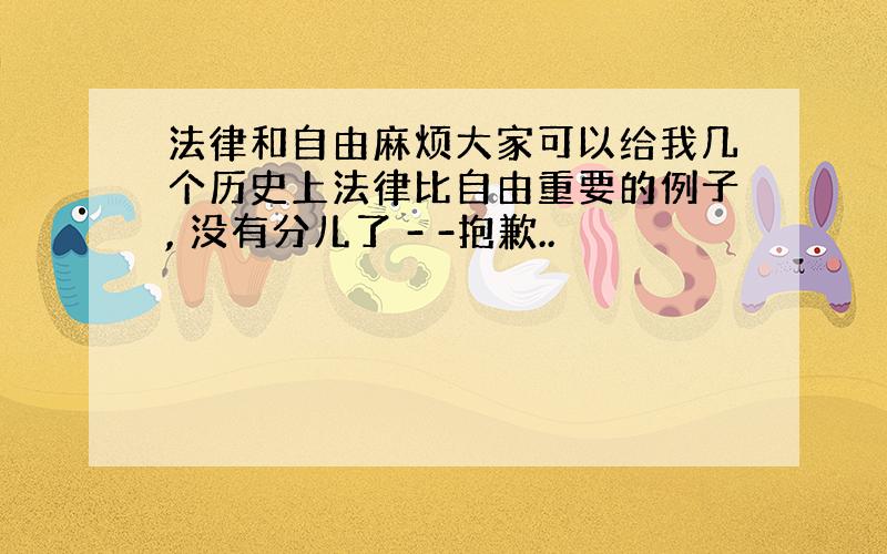 法律和自由麻烦大家可以给我几个历史上法律比自由重要的例子, 没有分儿了 - -抱歉..