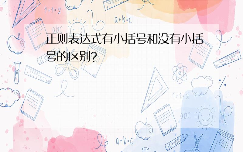 正则表达式有小括号和没有小括号的区别?