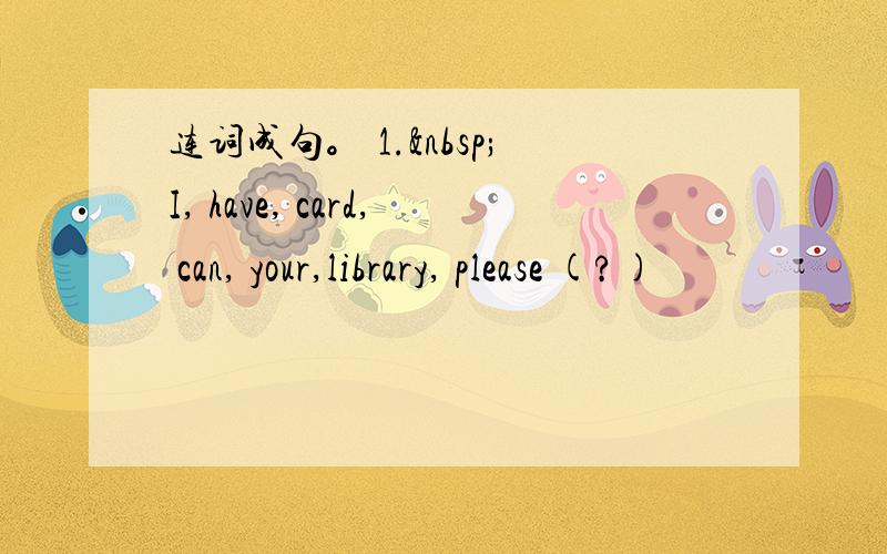 连词成句。 1. I, have, card, can, your,library, please (?)